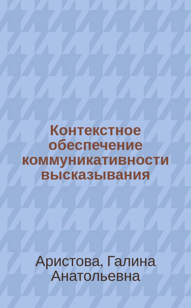 Контекстное обеспечение коммуникативности высказывания : (На материале фр. яз.) : Автореф. дис. на соиск. учен. степ. канд. филол. наук : (10.02.05)