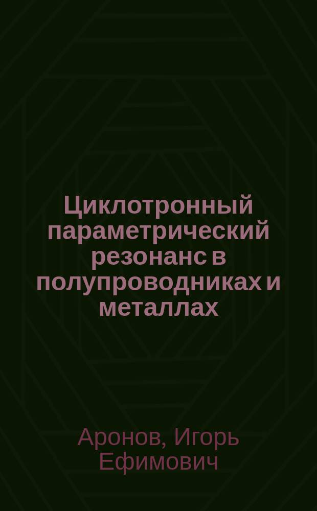 Циклотронный параметрический резонанс в полупроводниках и металлах : Автореф. дис. на соиск. учен. степ. канд. физ.-мат. наук : (01.04.07)