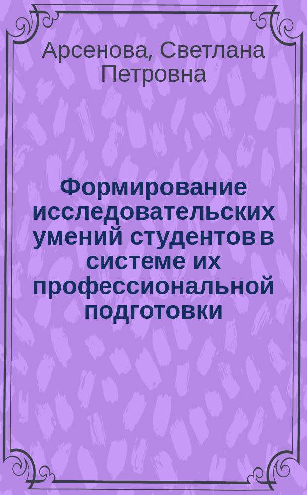 Формирование исследовательских умений студентов в системе их профессиональной подготовки : (На материале вузов ГДР и СССР) : Автореф. дис. на соиск. учен. степ. канд. пед. наук : (13.00.01)