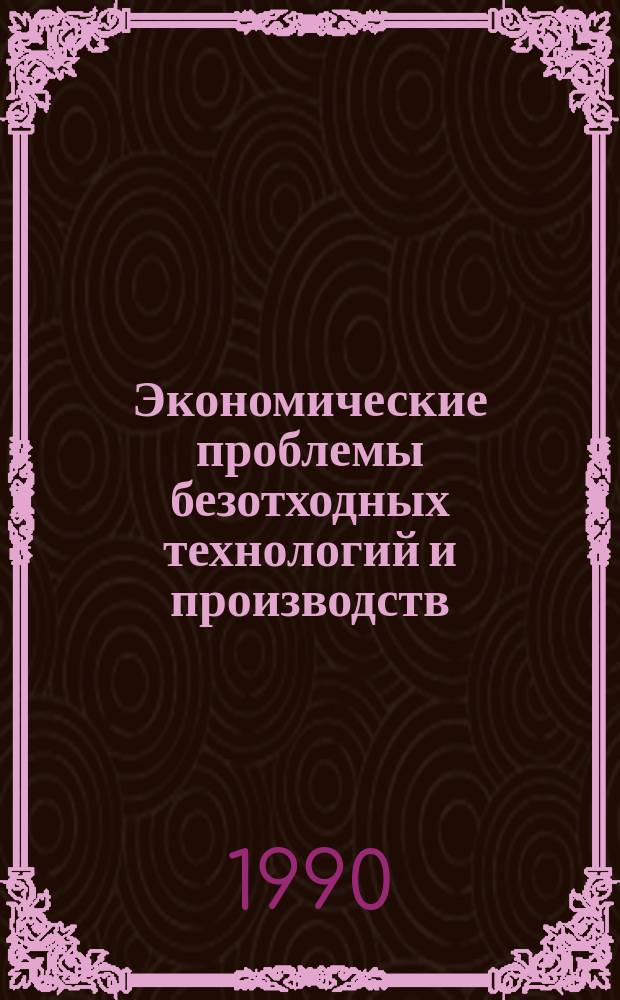 Экономические проблемы безотходных технологий и производств : (Междунар. опыт)