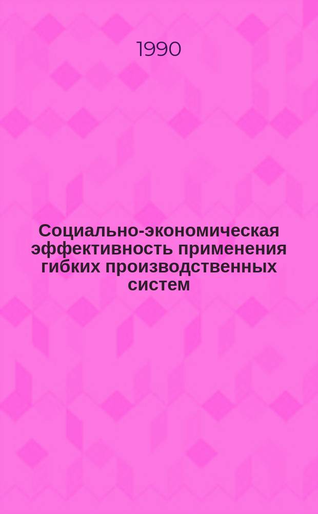 Социально-экономическая эффективность применения гибких производственных систем : (На прим. отраслей машиностроения) : Автореф. дис. на соиск. учен. степ. канд. экон. наук : (08.00.05)