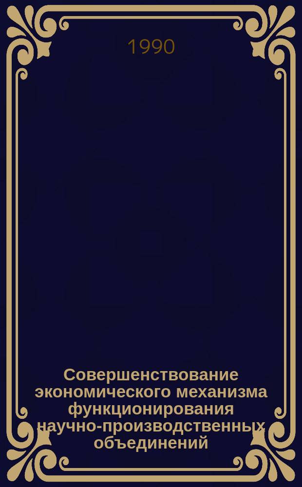 Совершенствование экономического механизма функционирования научно-производственных объединений : На прим. систем. орг.
