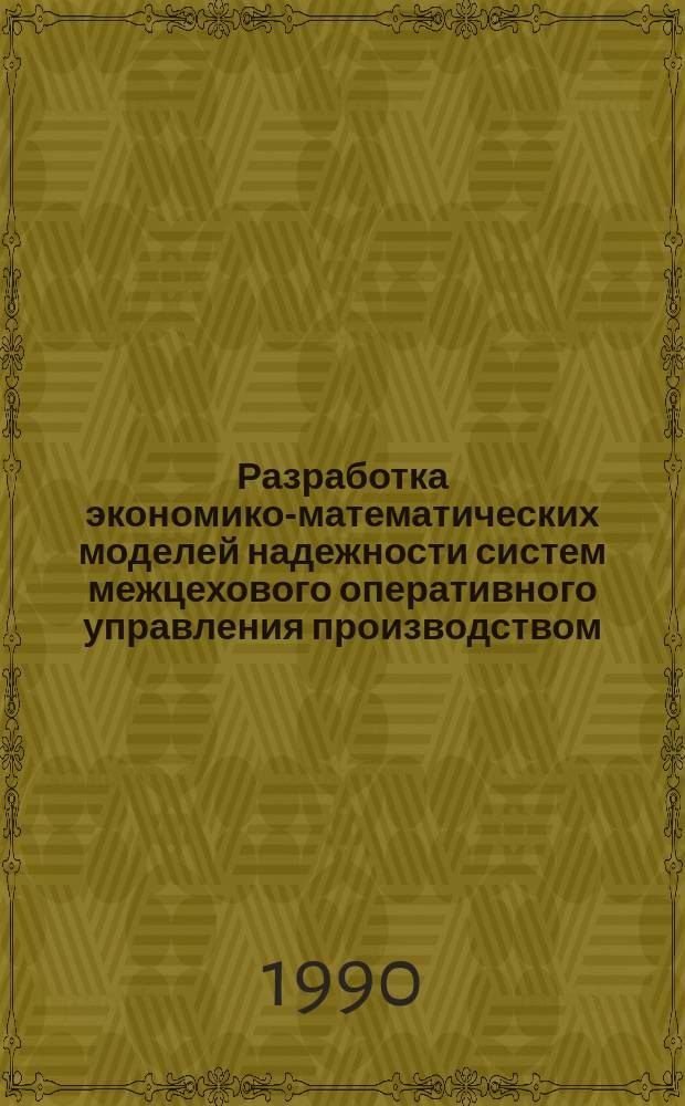 Разработка экономико-математических моделей надежности систем межцехового оперативного управления производством : Автореф. дис. на соиск. учен. степ. канд. экон. наук : (08.00.13)
