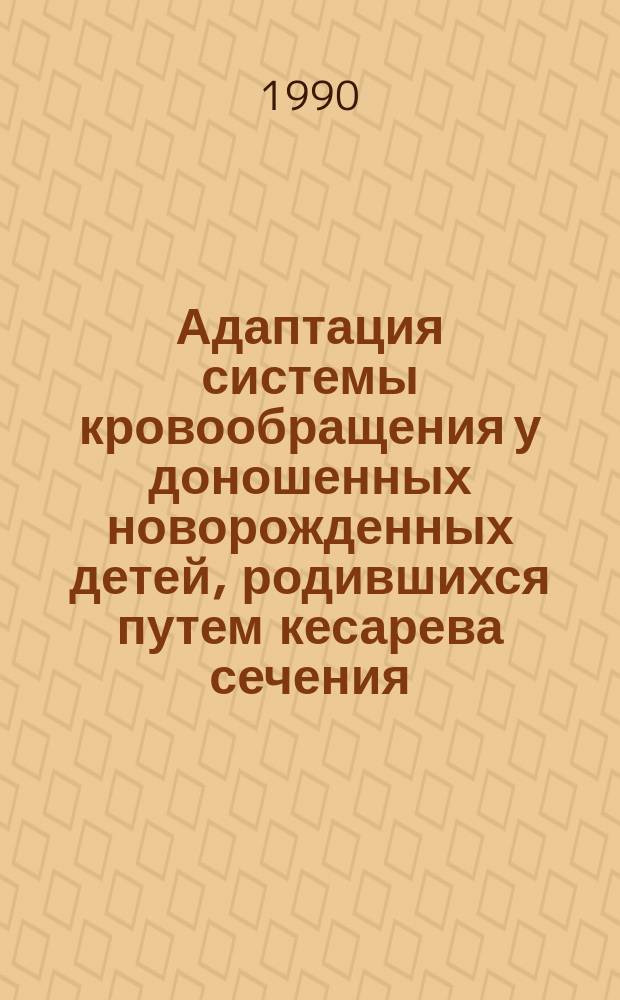 Адаптация системы кровообращения у доношенных новорожденных детей, родившихся путем кесарева сечения : Автореф. дис. на соиск. учен. степ. канд. мед. наук : (14.00.09)