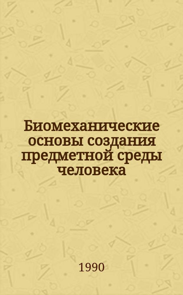Биомеханические основы создания предметной среды человека : Автореф. дис. на соиск. учен. степ. д-ра биол. наук : (01.02.08)