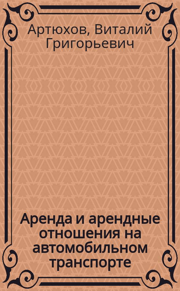 Аренда и арендные отношения на автомобильном транспорте : Учеб. пособие для студентов спец. "Экономика и упр. на трансп." - 07.11 специализация "Орт. упр. на автомоб. трансп."