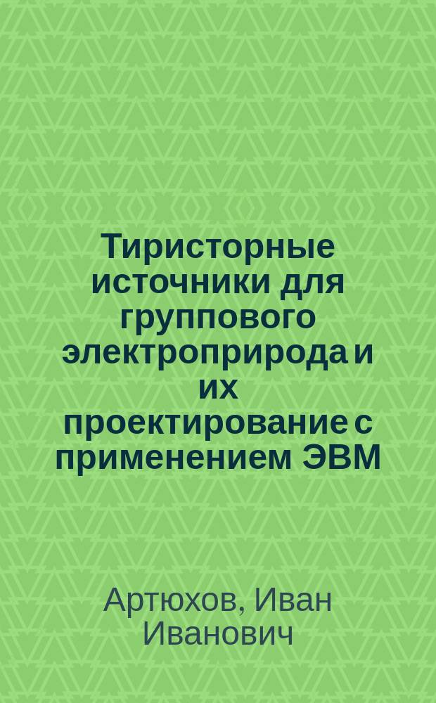 Тиристорные источники для группового электроприрода и их проектирование с применением ЭВМ : Учеб. пособие для студентов спец. 1004