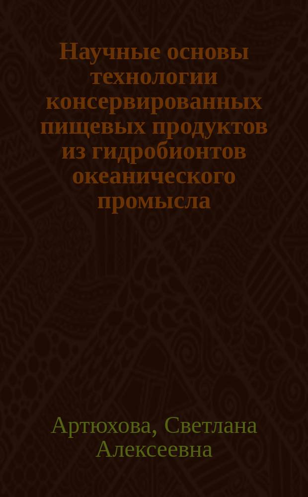 Научные основы технологии консервированных пищевых продуктов из гидробионтов океанического промысла : Автореф. дис. на соиск. учен. степ. д-ра техн. наук в форме науч. докл. : (05.18.13)