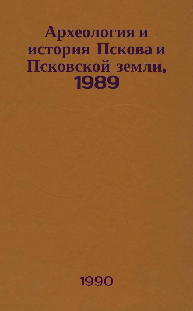 Археология и история Пскова и Псковской земли, 1989 : Тез. докл. науч. практ. конф