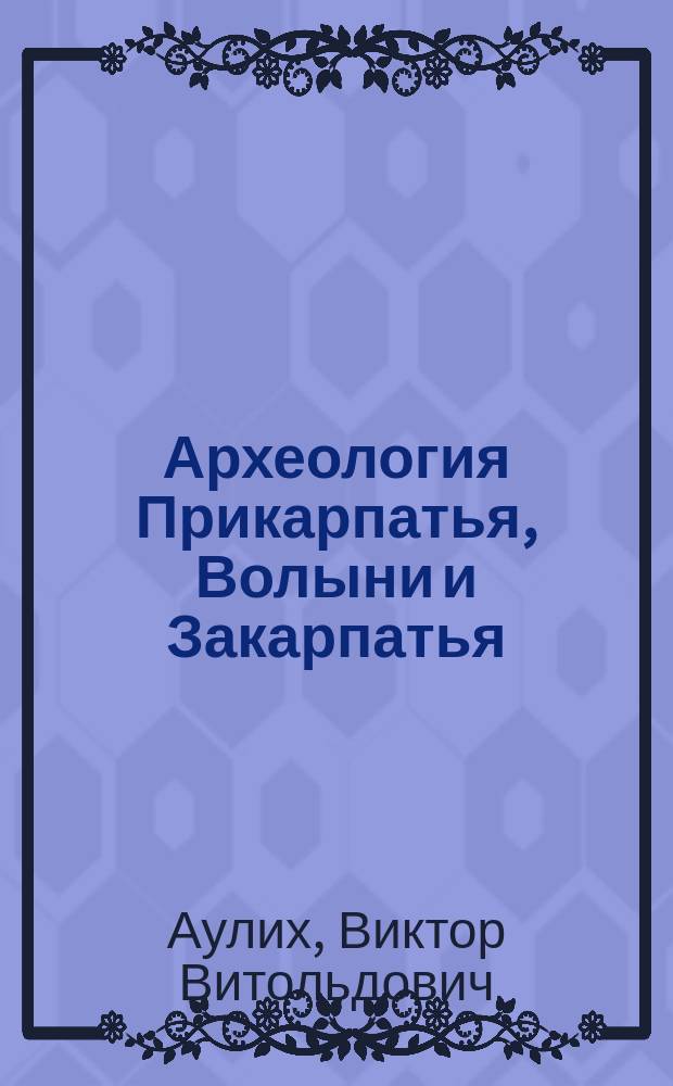 Археология Прикарпатья, Волыни и Закарпатья : (Раннеслав. и древнерус. периоды)
