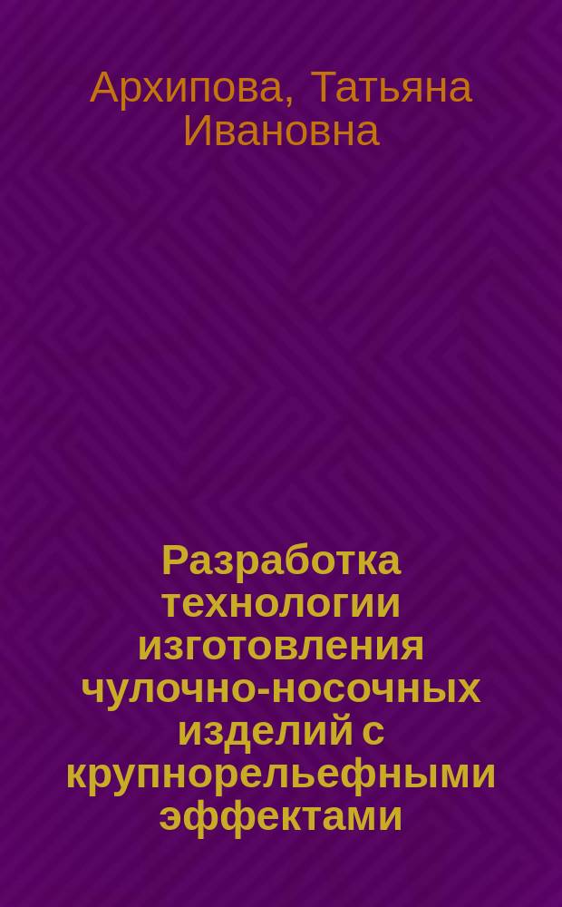 Разработка технологии изготовления чулочно-носочных изделий с крупнорельефными эффектами : Автореф. дис. на соиск. учен. степ. канд. техн. наук : (05.19.03)