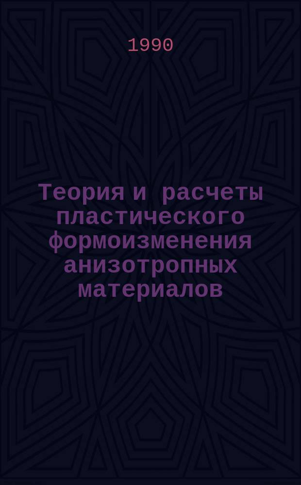 Теория и расчеты пластического формоизменения анизотропных материалов : Учеб. пособие для вузов по спец. "Обраб. металлов давлением"