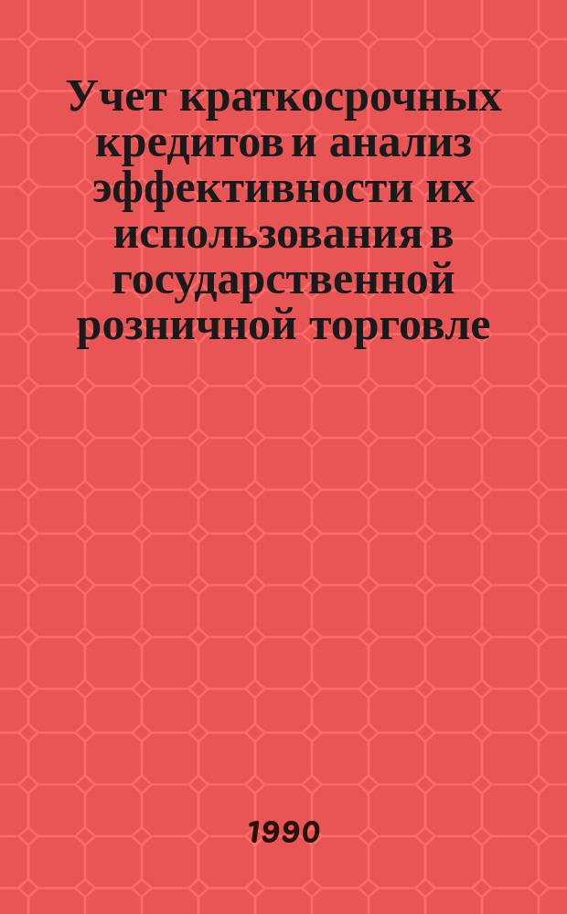 Учет краткосрочных кредитов и анализ эффективности их использования в государственной розничной торговле : Автореф. дис. на соиск. учен. степ. канд. экон. наук : (08.00.12)