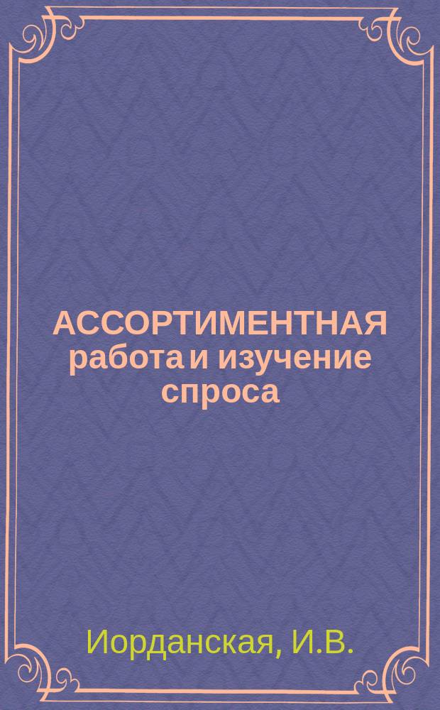 АССОРТИМЕНТНАЯ работа и изучение спроса : Подгот. по материалам семинара-совещ. работников кн. торговли "Состояние и перспективы орг. ассортимент. и пропагандист. работы". Зарубежный опыт работы с заказами на книжную продукцию