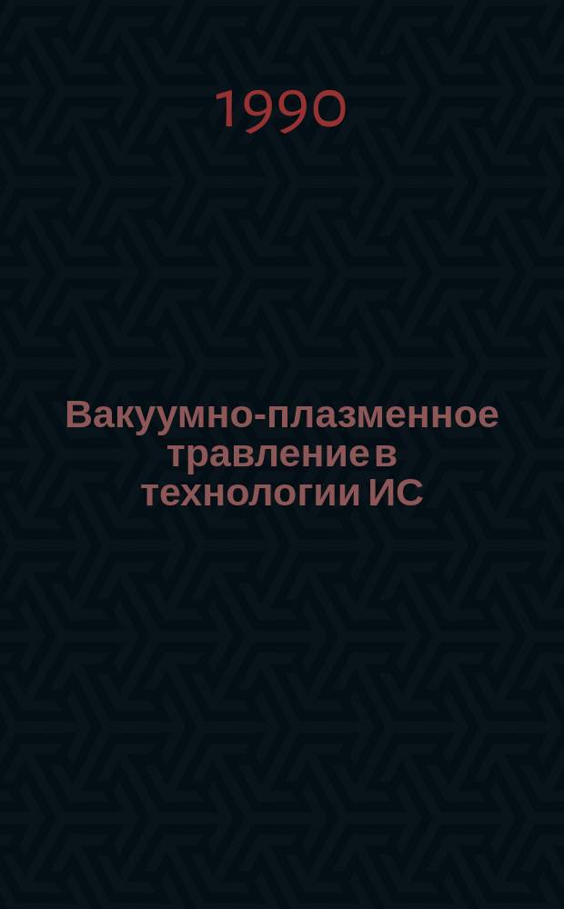 Вакуумно-плазменное травление в технологии ИС : Учеб. пособие по курсу "Технология интегр. микросхем"