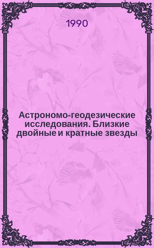 Астрономо-геодезические исследования. Близкие двойные и кратные звезды : Сб. науч. тр