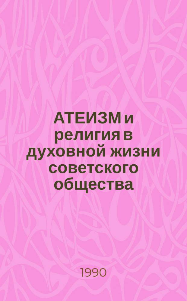 АТЕИЗМ и религия в духовной жизни советского общества : Сб. аспирант. работ