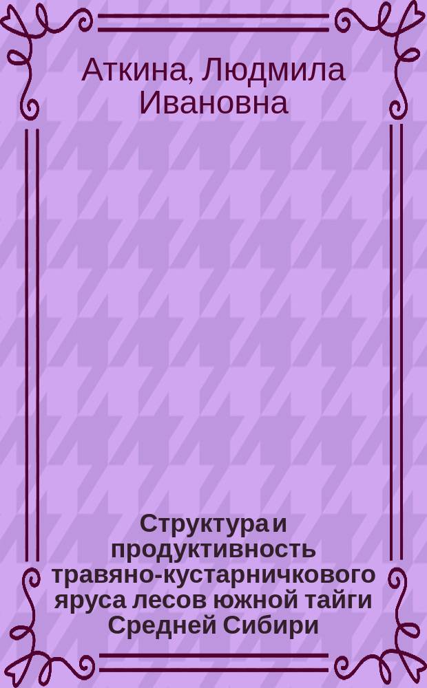 Структура и продуктивность травяно-кустарничкового яруса лесов южной тайги Средней Сибири : Автореф. дис. на соиск. учен. степ. канд. биол. наук : (03.00.16)
