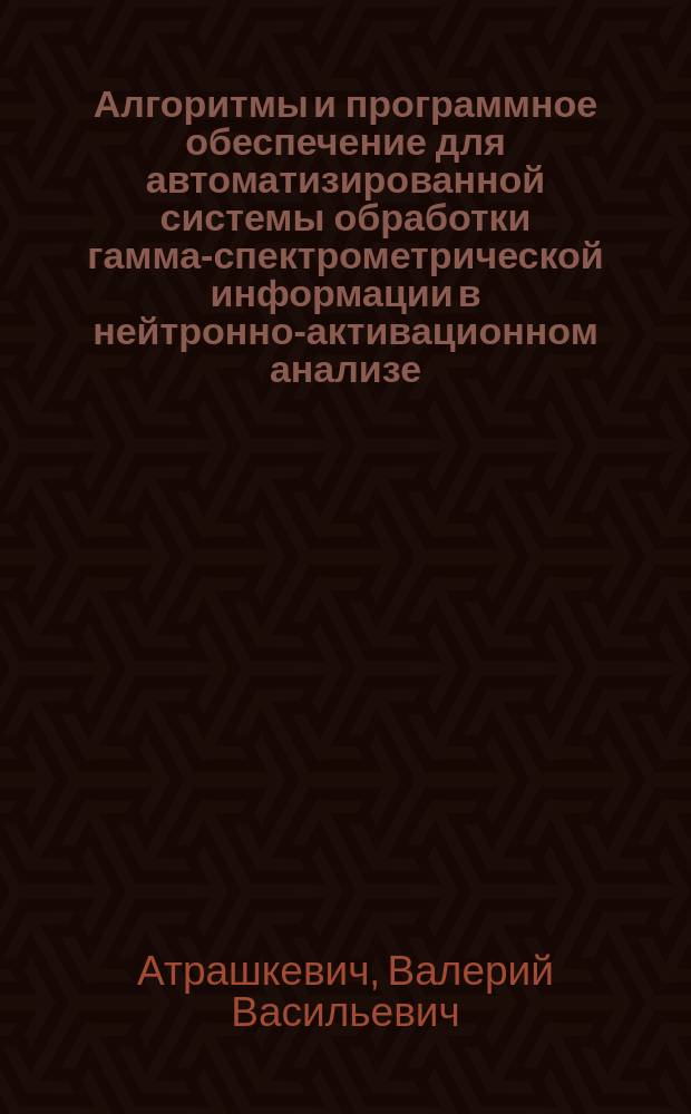 Алгоритмы и программное обеспечение для автоматизированной системы обработки гамма-спектрометрической информации в нейтронно-активационном анализе : Автореф. дис. на соиск. учен. степ. канд. техн. наук : (02.00.02)