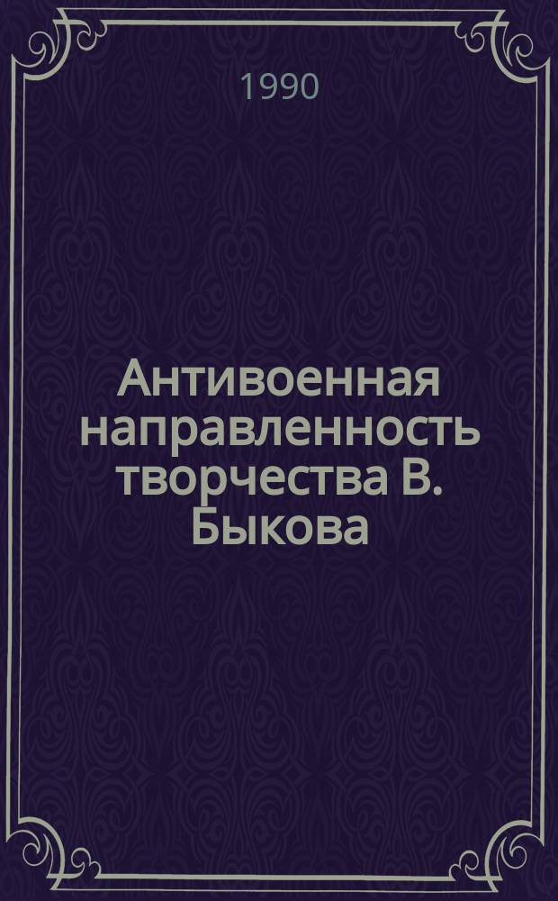 Антивоенная направленность творчества В. Быкова : Автореф. дис. на соиск. учен. степ. канд. филол. наук : (10.01.02)