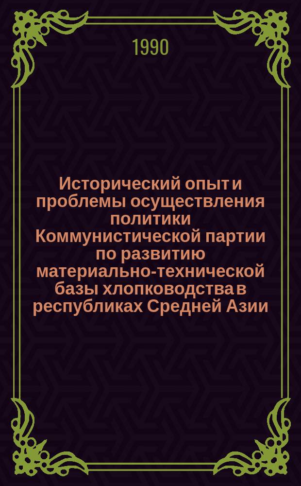 Исторический опыт и проблемы осуществления политики Коммунистической партии по развитию материально-технической базы хлопководства в республиках Средней Азии (1945 - начало 60-х гг.) : Автореф. дис. на соиск. учен. степ. д-ра ист. наук : (07.00.01)