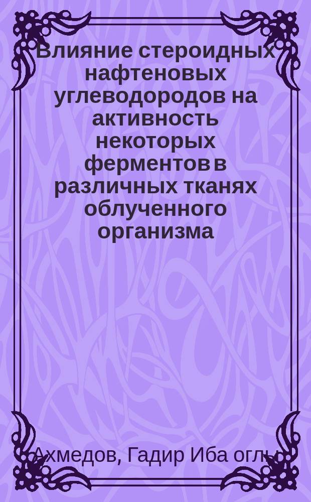 Влияние стероидных нафтеновых углеводородов на активность некоторых ферментов в различных тканях облученного организма : Автореф. дис. на соиск. учен. степ. д. б. н