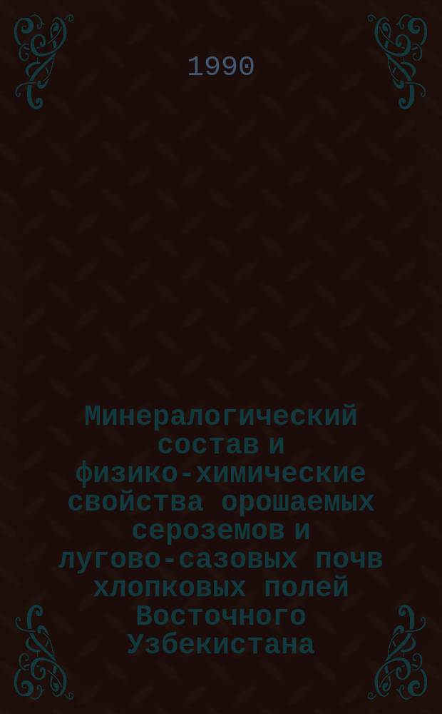 Минералогический состав и физико-химические свойства орошаемых сероземов и лугово-сазовых почв хлопковых полей Восточного Узбекистана : Автореф. дис. на соиск. учен. степ. канд. с.-х. наук : (03.00.27)