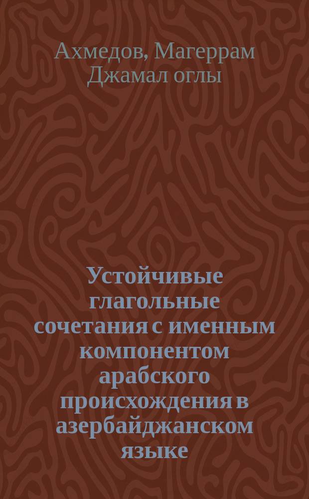 Устойчивые глагольные сочетания с именным компонентом арабского происхождения в азербайджанском языке : (На материале письмен. памятников XIII-XVIII вв.) : Автореф. дис. на соиск. учен. степ. канд. филол. наук : (10.02.06)