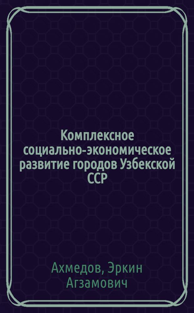 Комплексное социально-экономическое развитие городов Узбекской ССР : Автореф. дис. на соиск. учен. степ. д-ра экон. наук : (08.00.04)