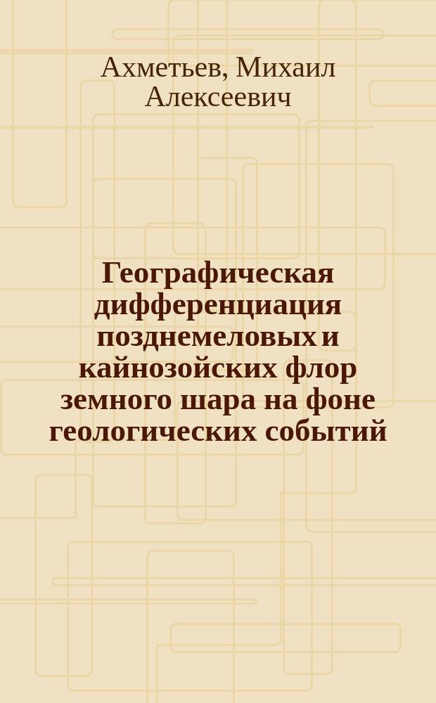 Географическая дифференциация позднемеловых и кайнозойских флор земного шара на фоне геологических событий