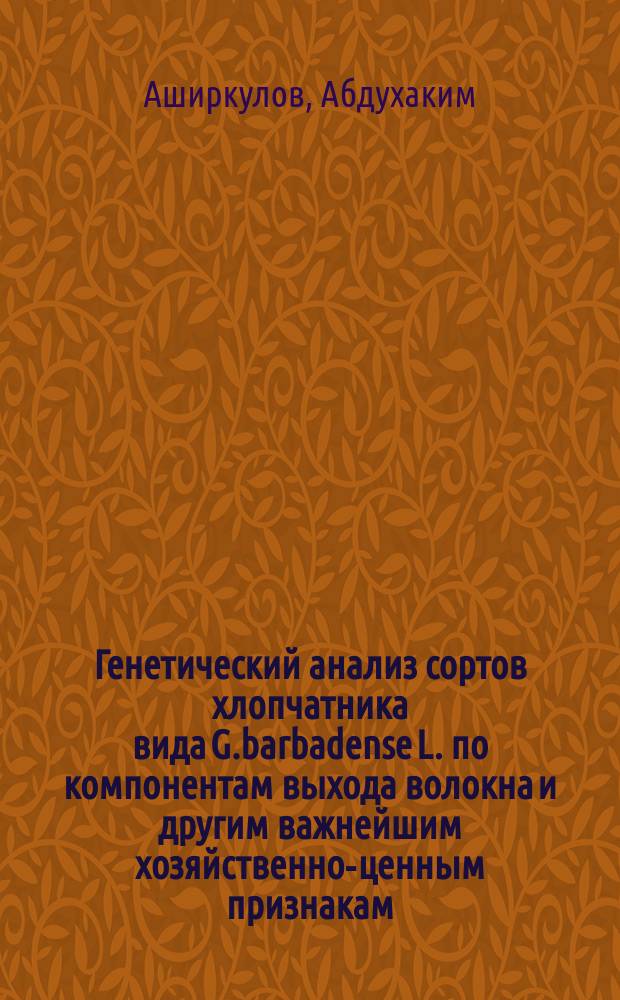 Генетический анализ сортов хлопчатника вида G.barbadense L. по компонентам выхода волокна и другим важнейшим хозяйственно-ценным признакам : Автореф. дис. на соиск. учен. степ. канд. с.-х. наук : (06.01.05)
