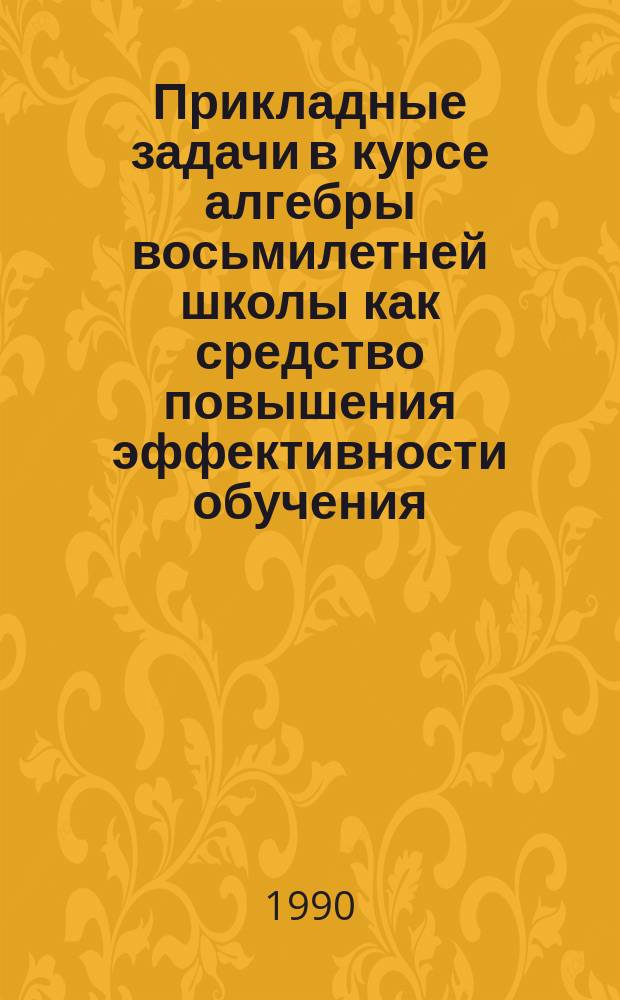 Прикладные задачи в курсе алгебры восьмилетней школы как средство повышения эффективности обучения : Автореф. дис. на соиск. учен. степ. канд. пед. наук : (13.00.02)