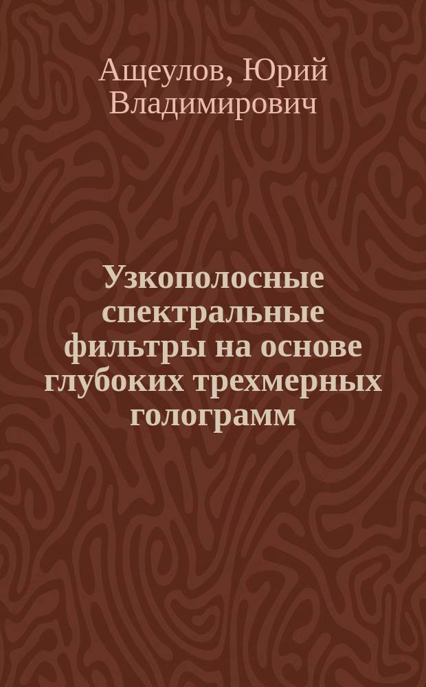 Узкополосные спектральные фильтры на основе глубоких трехмерных голограмм : Автореф. дис. на соиск. учен. степ. к. т. н