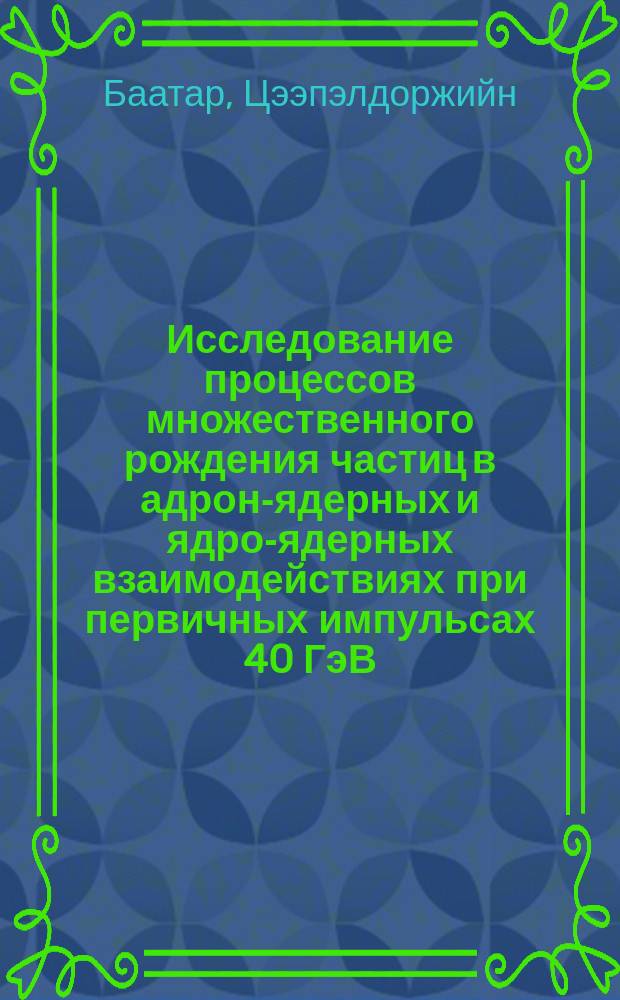 Исследование процессов множественного рождения частиц в адрон-ядерных и ядро-ядерных взаимодействиях при первичных импульсах 40 ГэВ/с и 4,2 ГэВ/с на нуклон : Автореф. дис. на соиск. учен. степ. д-ра физ.-мат. наук : (01.04.16)