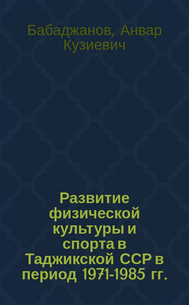 Развитие физической культуры и спорта в Таджикской ССР в период 1971-1985 гг. : Автореф. дис. на соиск. учен. степ. канд. ист. наук : (07.00.02)