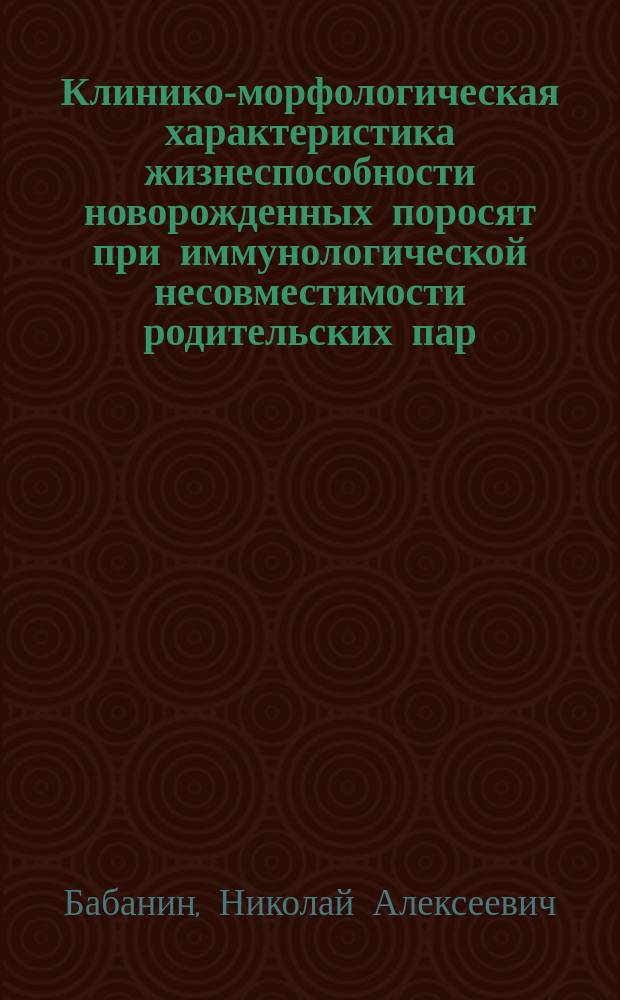 Клинико-морфологическая характеристика жизнеспособности новорожденных поросят при иммунологической несовместимости родительских пар : Автореф. дис. на соиск. учен. степ. канд. вет. наук : (16.00.07)