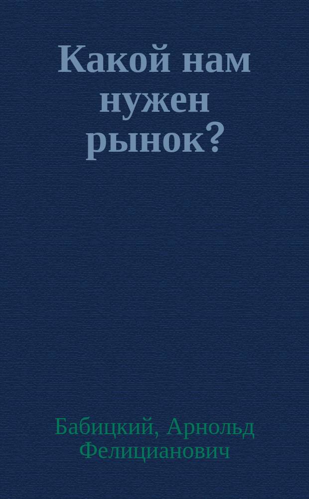 Какой нам нужен рынок? : Пробл. управления рыноч. экономикой