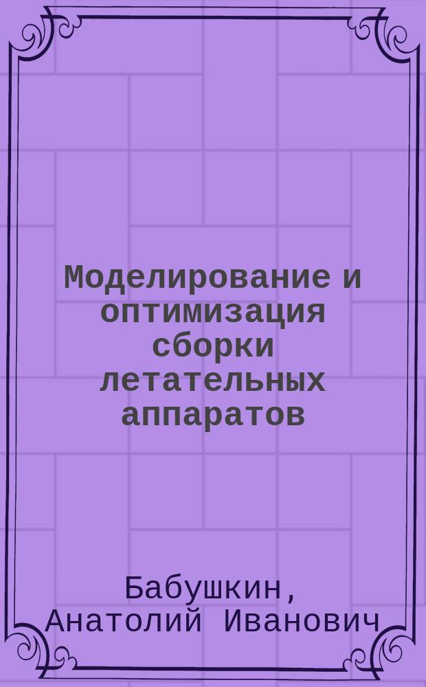 Моделирование и оптимизация сборки летательных аппаратов : Автореф. дис. на соиск. учен. степ. д. т. н