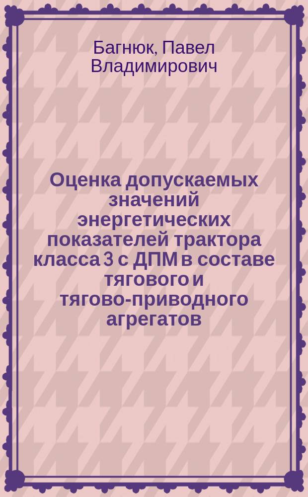 Оценка допускаемых значений энергетических показателей трактора класса 3 с ДПМ в составе тягового и тягово-приводного агрегатов : (На прим. агрегатов ДТ-75Н+БДТ-3,0 и ДТ-75Н+ВПК-4,5) : Автореф. дис. на соиск. учен. степ. канд. техн. наук : (05.20.03)
