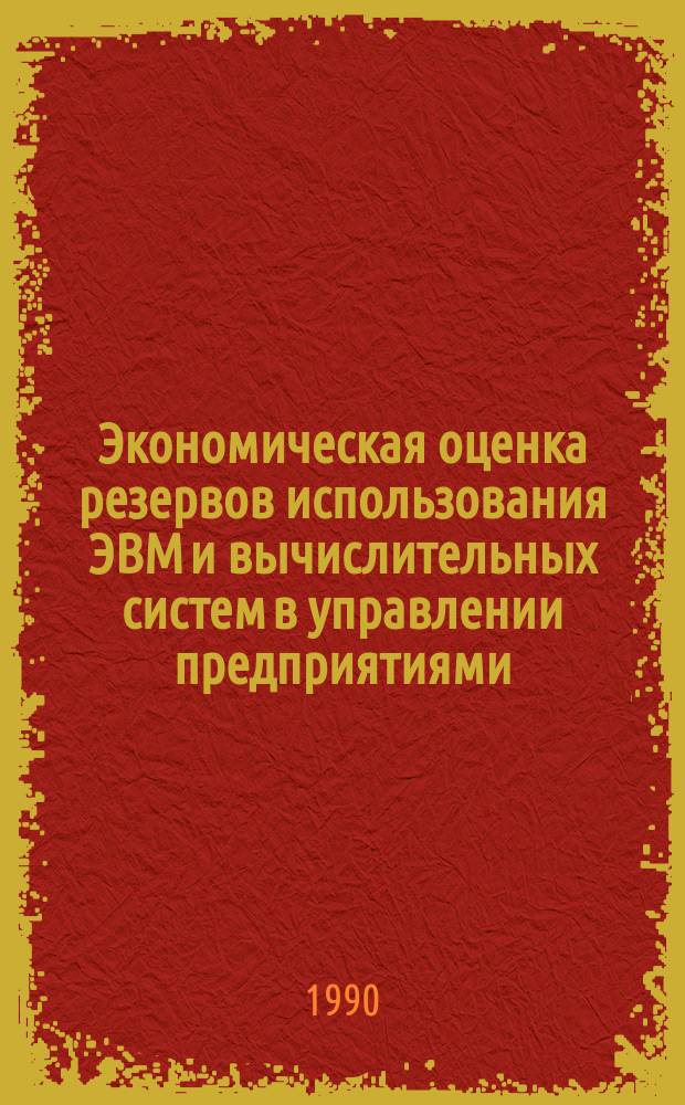 Экономическая оценка резервов использования ЭВМ и вычислительных систем в управлении предприятиями : (Теория и методол.) : Автореф. дис. на соиск. учен. степ. д-ра экон. наук : (08.00.05)