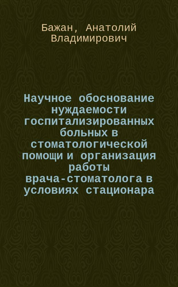 Научное обоснование нуждаемости госпитализированных больных в стоматологической помощи и организация работы врача-стоматолога в условиях стационара : Автореф. дис. на соиск. учен. степ. канд. мед. наук : (14.00.33)