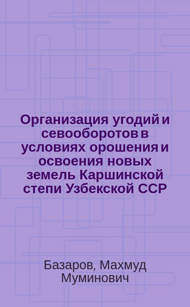 Организация угодий и севооборотов в условиях орошения и освоения новых земель Каршинской степи Узбекской ССР : Автореф. дис. на соиск. учен. степ. канд. экон. наук : (08.00.27)
