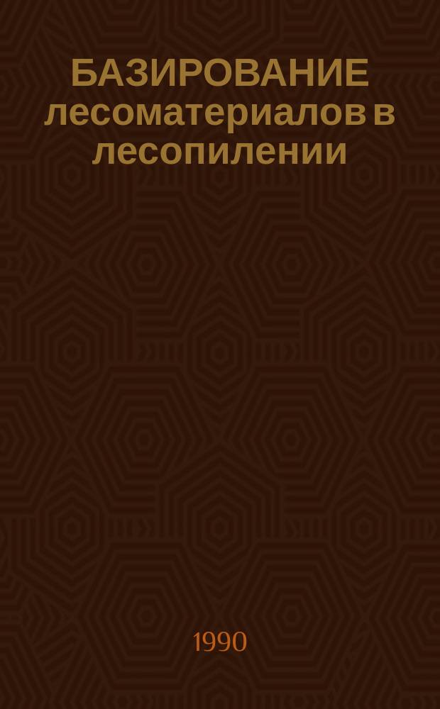 БАЗИРОВАНИЕ лесоматериалов в лесопилении