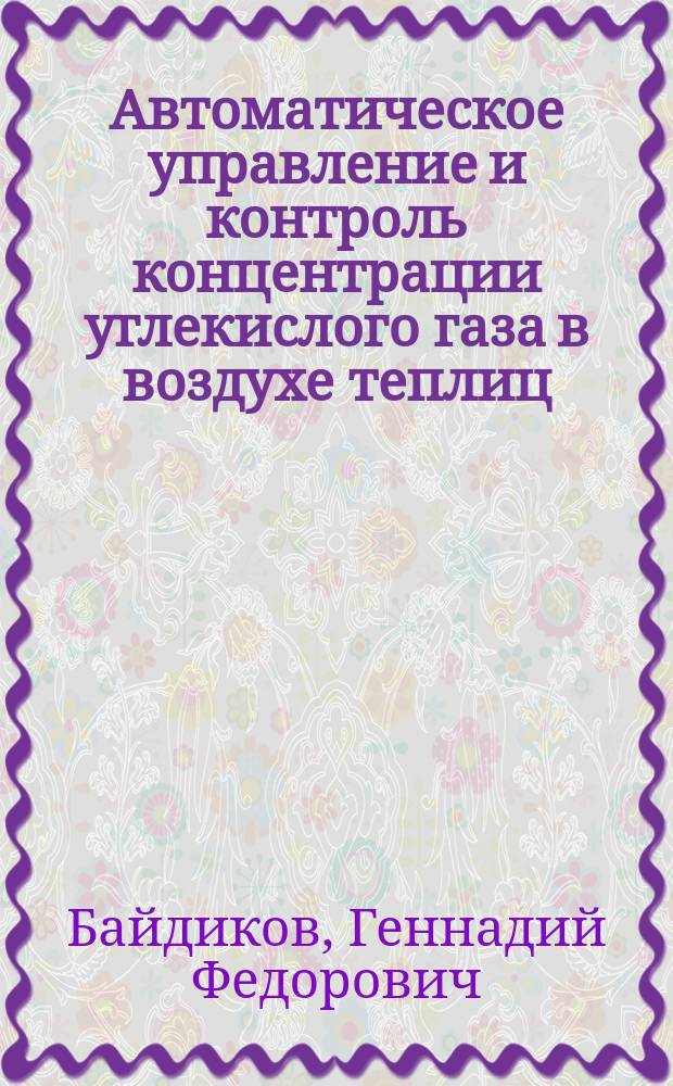 Автоматическое управление и контроль концентрации углекислого газа в воздухе теплиц : Автореф. дис. на соиск. учен. степ. канд. техн. наук : (05.13.07)
