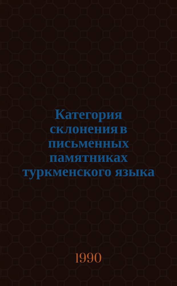 Категория склонения в письменных памятниках туркменского языка : (В ист. аспекте) : Автореф. дис. на соиск. учен. степ. д-ра филол. наук : (10.02.02)