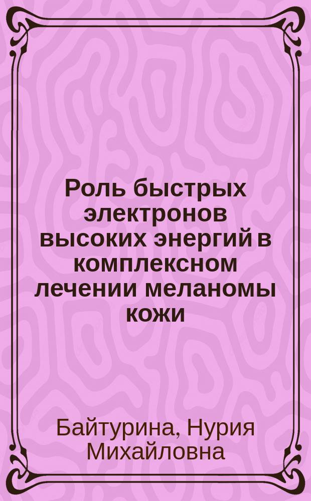 Роль быстрых электронов высоких энергий в комплексном лечении меланомы кожи : Автореф. дис. на соиск. учен. степ. канд. мед. наук : (14.00.19)