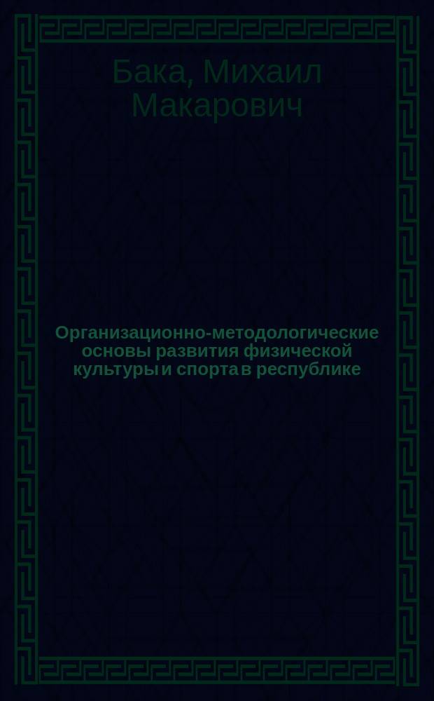 Организационно-методологические основы развития физической культуры и спорта в республике : (На материале УССР) : Дис. на соиск. учен. степ. д-ра пед. наук в форме науч. докл. : (13.00.04)