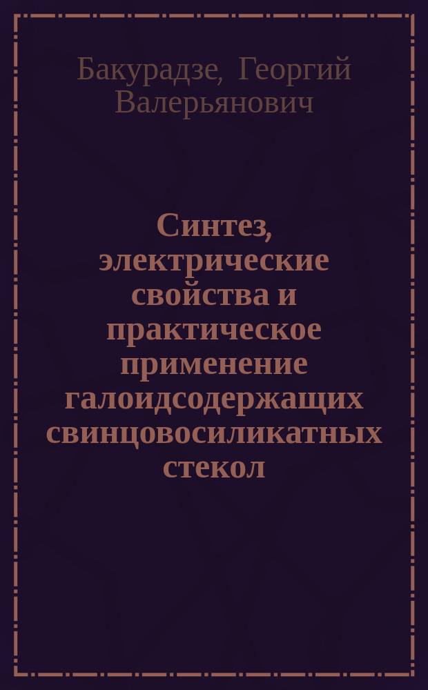 Синтез, электрические свойства и практическое применение галоидсодержащих свинцовосиликатных стекол : Автореф. дис. на соиск. учен. степ. к. т. н