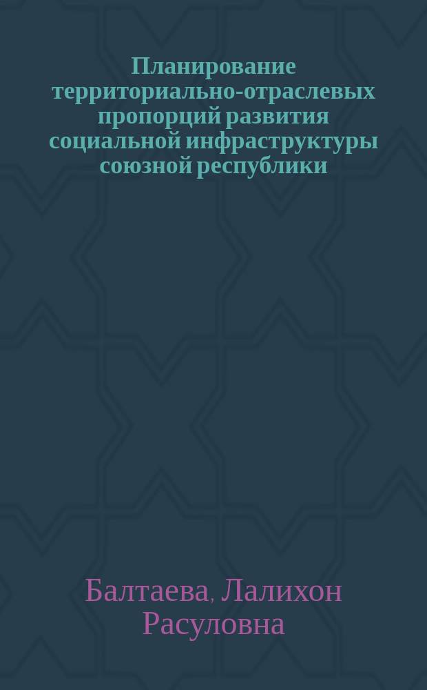 Планирование территориально-отраслевых пропорций развития социальной инфраструктуры союзной республики : (На прим. УзССР) : Автореф. дис. на соиск. учен. степ. канд. экон. наук : (08.00.05)