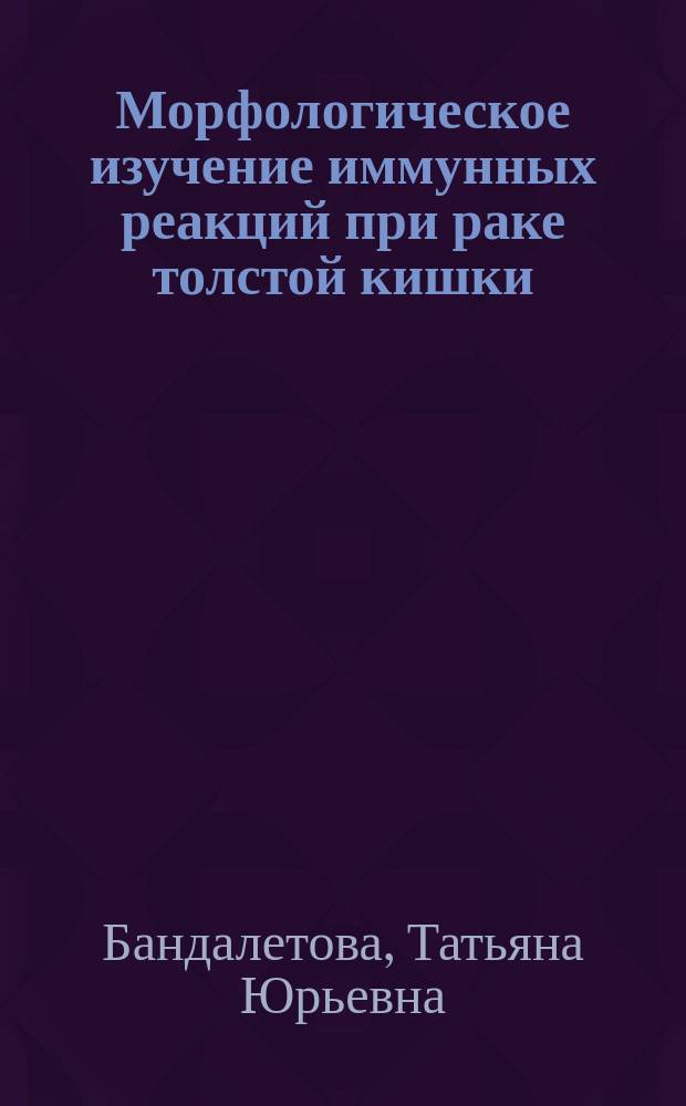 Морфологическое изучение иммунных реакций при раке толстой кишки : (Эксперим. и клинич. исслед.) : Автореф. дис. на соиск. учен. степ. канд. мед. наук : (14.00.15)